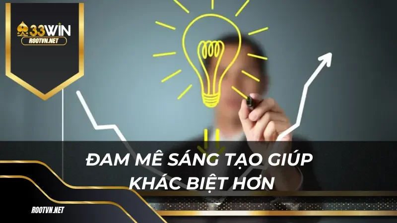 Đam mê sáng tạo giúp chúng tôi khác biệt hơn