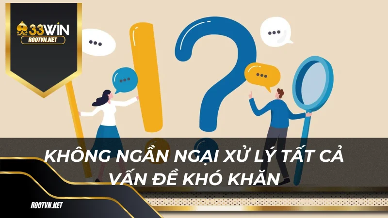 Không ngần ngại xử lý tất cả vấn đề khó khăn