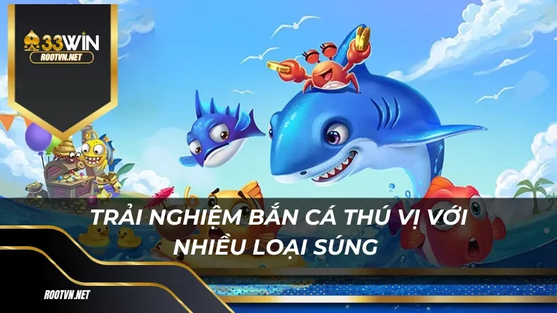 Trải nghiệm bắn cá thú vị với nhiều loại súng và game thủ khác nhau